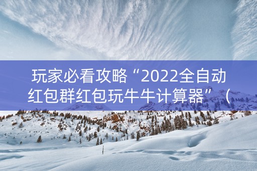 玩家必看攻略“2022全自动红包群红包玩牛牛计算器”（详细透视教程）-哔哩哔哩