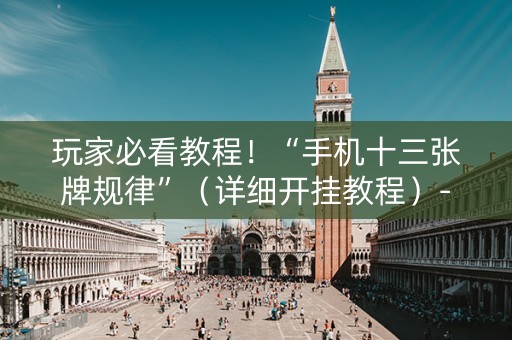 玩家必看教程！“手机十三张牌规律”（详细开挂教程）-哔哩哔哩