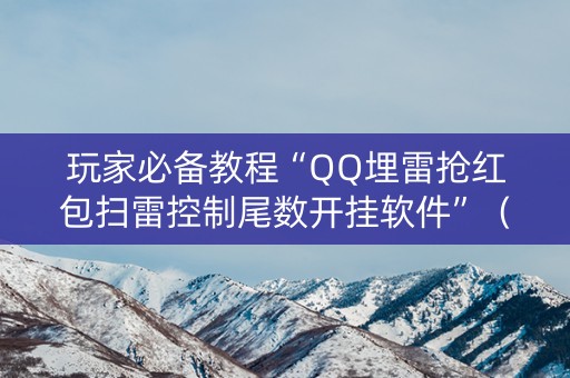 玩家必备教程“QQ埋雷抢红包扫雷控制尾数开挂软件”（详细透视教程）-哔哩哔哩