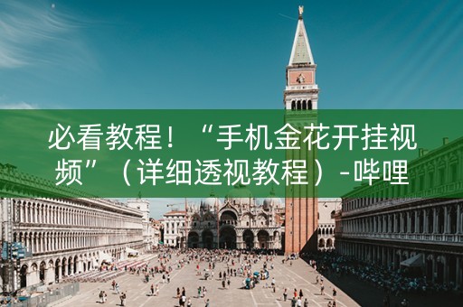 必看教程！“手机金花开挂视频”（详细透视教程）-哔哩哔哩