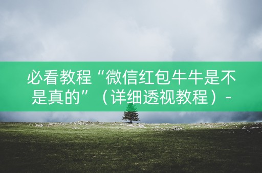 必看教程“微信红包牛牛是不是真的”（详细透视教程）-哔哩哔哩