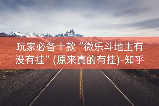 玩家必备十款“微乐斗地主有没有挂”(原来真的有挂)-知乎