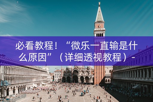 必看教程！“微乐一直输是什么原因”（详细透视教程）-哔哩哔哩