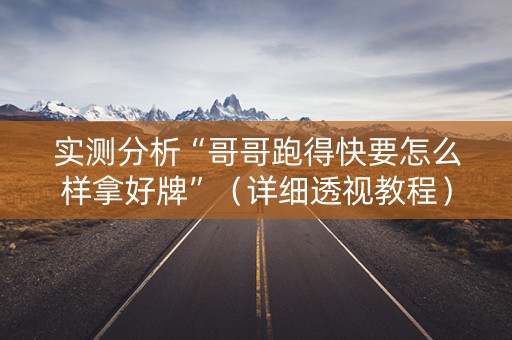 实测分析“哥哥跑得快要怎么样拿好牌”（详细透视教程）-哔哩哔哩
