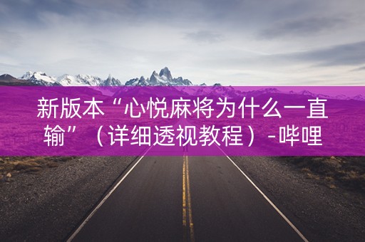 新版本“心悦麻将为什么一直输”（详细透视教程）-哔哩哔哩