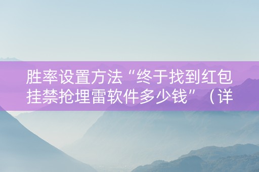 胜率设置方法“终于找到红包挂禁抢埋雷软件多少钱”（详细透视教程）-哔哩哔哩