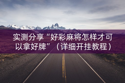 实测分享“好彩麻将怎样才可以拿好牌”（详细开挂教程）-哔哩哔哩