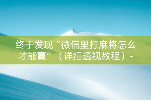 终于发现“微信里打麻将怎么才能赢”（详细透视教程）-哔哩哔哩