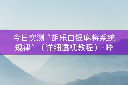 今日实测“胡乐白银麻将系统规律”（详细透视教程）-哔哩哔哩