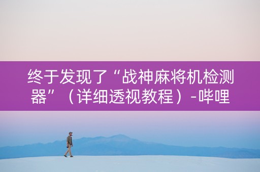 终于发现了“战神麻将机检测器”（详细透视教程）-哔哩哔哩