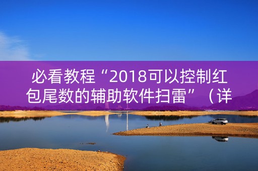 必看教程“2018可以控制红包尾数的辅助软件扫雷”（详细透视教程）-哔哩哔哩