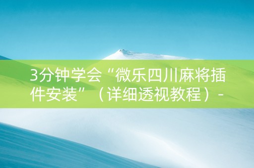 3分钟学会“微乐四川麻将插件安装”（详细透视教程）-哔哩哔哩
