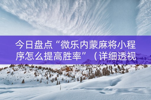 今日盘点“微乐内蒙麻将小程序怎么提高胜率”（详细透视教程）-哔哩哔哩