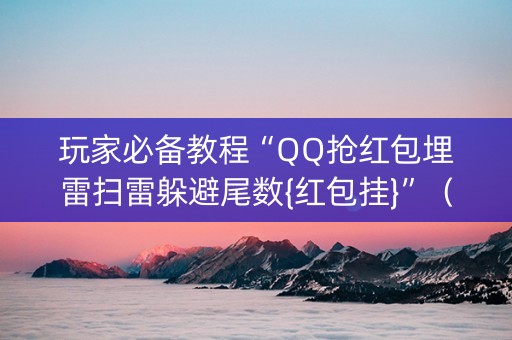 玩家必备教程“QQ抢红包埋雷扫雷躲避尾数{红包挂}”（详细透视教程）-哔哩哔哩
