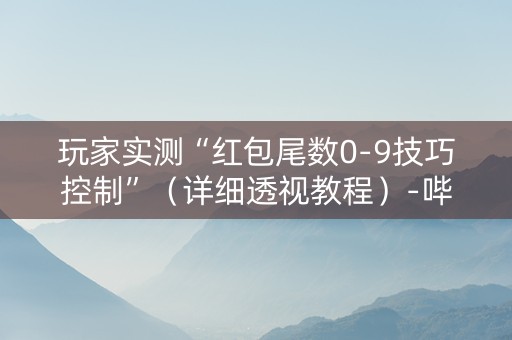 玩家实测“红包尾数0-9技巧控制”（详细透视教程）-哔哩哔哩