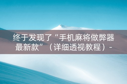 终于发现了“手机麻将做弊器最新款”（详细透视教程）-哔哩哔哩