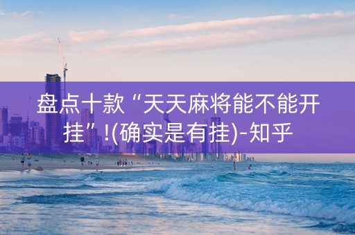 盘点十款“天天麻将能不能开挂”!(确实是有挂)-知乎