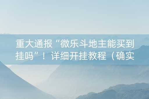 重大通报“微乐斗地主能买到挂吗”！详细开挂教程（确实真的有挂)-知乎