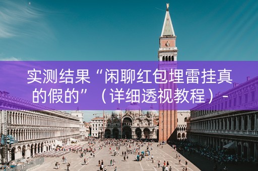 实测结果“闲聊红包埋雷挂真的假的”（详细透视教程）-哔哩哔哩
