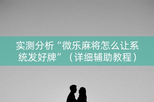 实测分析“微乐麻将怎么让系统发好牌”（详细辅助教程）-哔哩哔哩