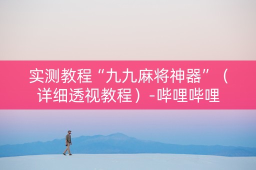 实测教程“九九麻将神器”（详细透视教程）-哔哩哔哩