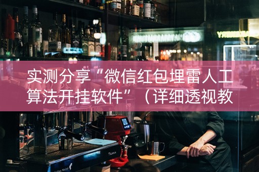 实测分享“微信红包埋雷人工算法开挂软件”（详细透视教程）-哔哩哔哩