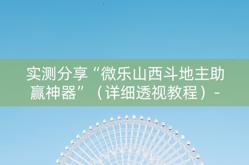 实测分享“微乐山西斗地主助赢神器”（详细透视教程）-哔哩哔哩