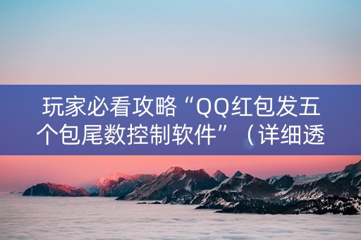 玩家必看攻略“QQ红包发五个包尾数控制软件”（详细透视教程）-哔哩哔哩