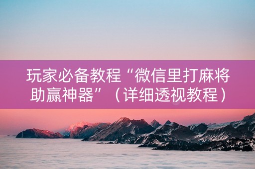 玩家必备教程“微信里打麻将助赢神器”（详细透视教程）-哔哩哔哩
