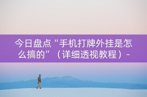 今日盘点“手机打牌外挂是怎么搞的”（详细透视教程）-哔哩哔哩