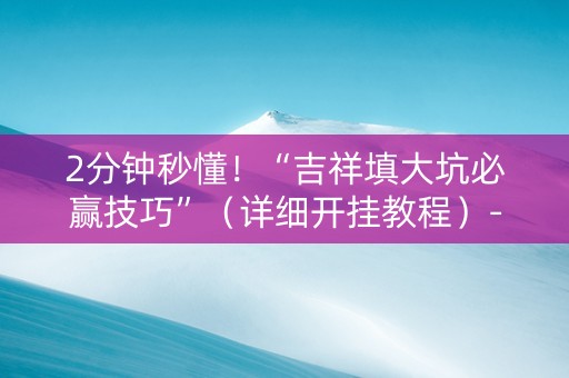 2分钟秒懂！“吉祥填大坑必赢技巧”（详细开挂教程）-哔哩哔哩