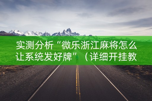 实测分析“微乐浙江麻将怎么让系统发好牌”（详细开挂教程）-哔哩哔哩
