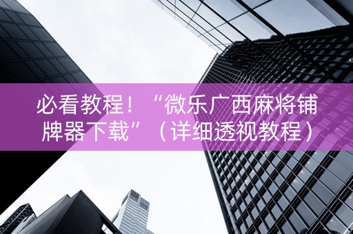必看教程！“微乐广西麻将铺牌器下载”（详细透视教程）-哔哩哔哩