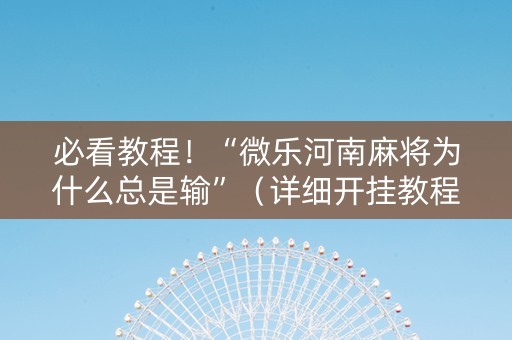 必看教程！“微乐河南麻将为什么总是输”（详细开挂教程）-哔哩哔哩