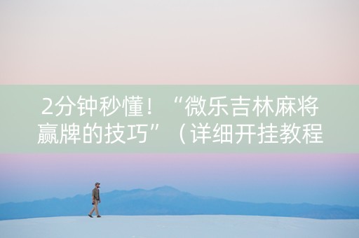 2分钟秒懂！“微乐吉林麻将赢牌的技巧”（详细开挂教程）-哔哩哔哩