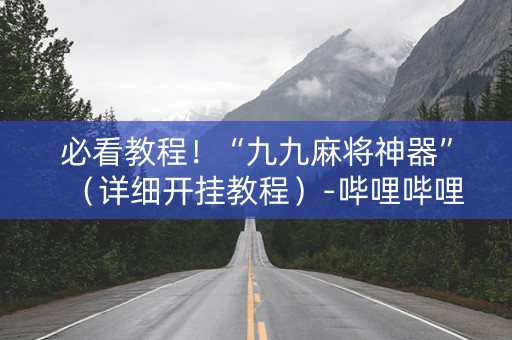 必看教程！“九九麻将神器”（详细开挂教程）-哔哩哔哩