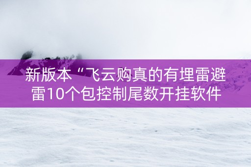 新版本“飞云购真的有埋雷避雷10个包控制尾数开挂软件”（详细透视教程）-哔哩哔哩