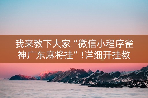 我来教下大家“微信小程序雀神广东麻将挂”!详细开挂教程-知乎