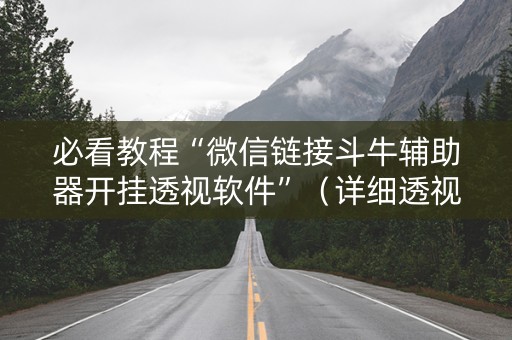 必看教程“微信链接斗牛辅助器开挂透视软件”（详细透视教程）-哔哩哔哩