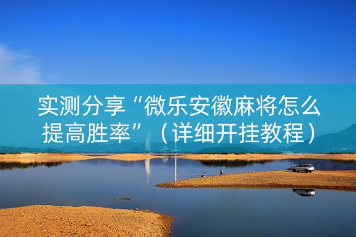 实测分享“微乐安徽麻将怎么提高胜率”（详细开挂教程）-哔哩哔哩