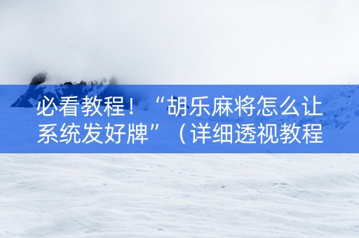 必看教程！“胡乐麻将怎么让系统发好牌”（详细透视教程）-哔哩哔哩