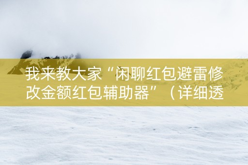 我来教大家“闲聊红包避雷修改金额红包辅助器”（详细透视教程）-哔哩哔哩