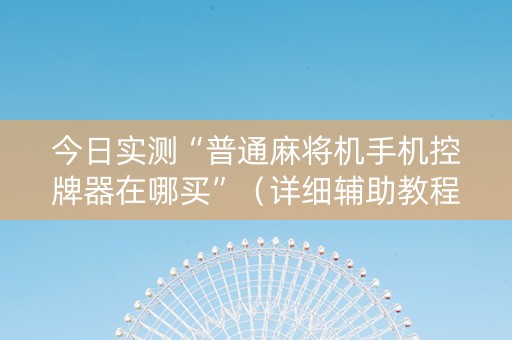 今日实测“普通麻将机手机控牌器在哪买”（详细辅助教程）-哔哩哔哩