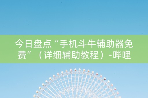 今日盘点“手机斗牛辅助器免费”（详细辅助教程）-哔哩哔哩