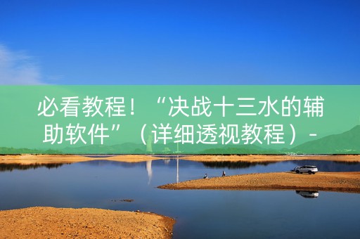 必看教程！“决战十三水的辅助软件”（详细透视教程）-哔哩哔哩