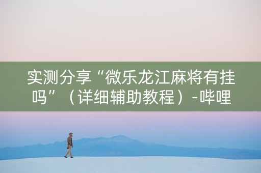实测分享“微乐龙江麻将有挂吗”（详细辅助教程）-哔哩哔哩