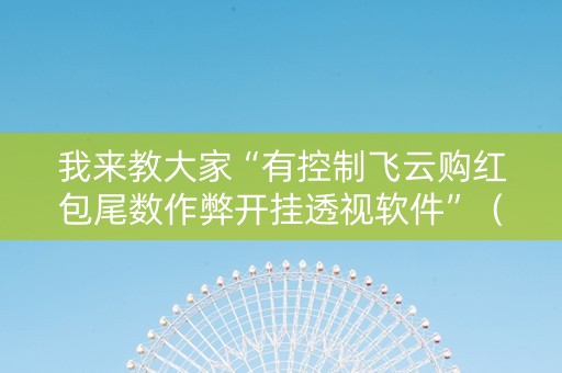 我来教大家“有控制飞云购红包尾数作弊开挂透视软件”（详细透视教程）-哔哩哔哩