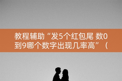 教程辅助“发5个红包尾 数0到9哪个数字出现几率高”（详细透视教程）-哔哩哔哩