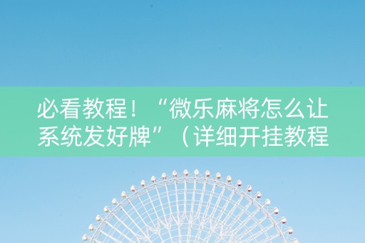 必看教程！“微乐麻将怎么让系统发好牌”（详细开挂教程）-哔哩哔哩