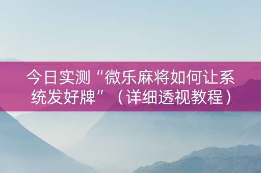 今日实测“微乐麻将如何让系统发好牌”（详细透视教程）-哔哩哔哩